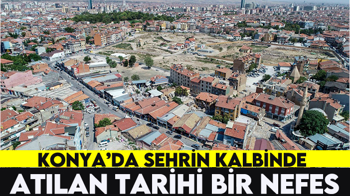 Konya'da şehrin kalbinde atılan tarihi bir nefes