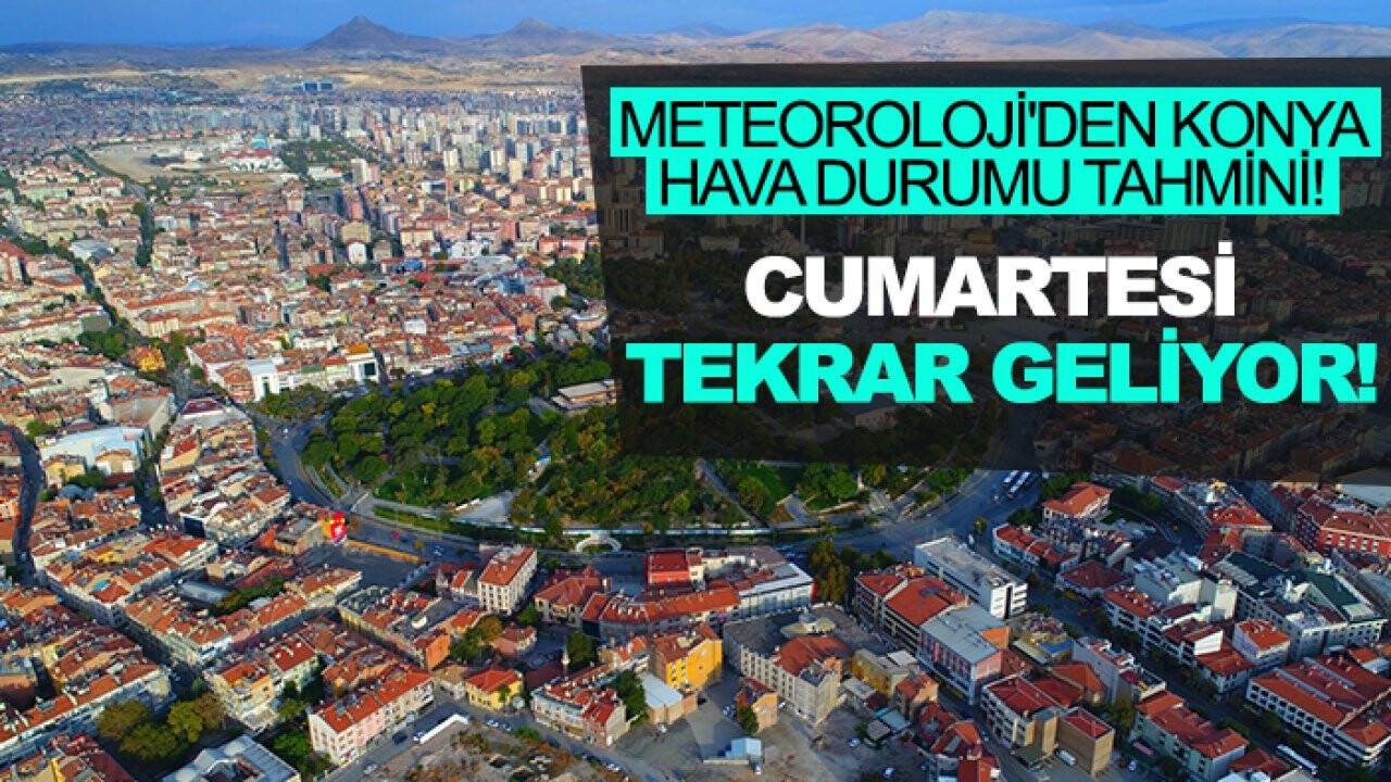 Meteoroloji'den Konya hava durumu tahmini! Dikkat: Cumartesi tekrar geliyor!