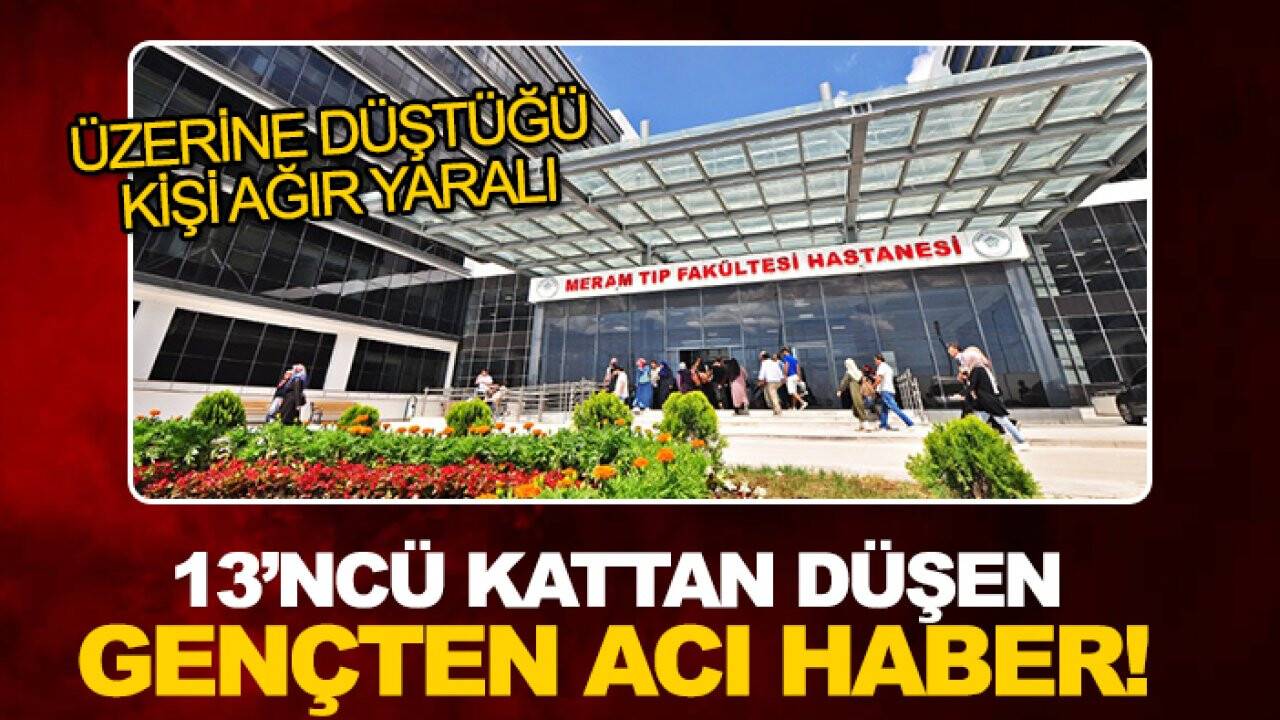Konya’da 13’ncü kattan düşen gençten acı haber! Üzerine düştüğü kişi ağır yaralı
