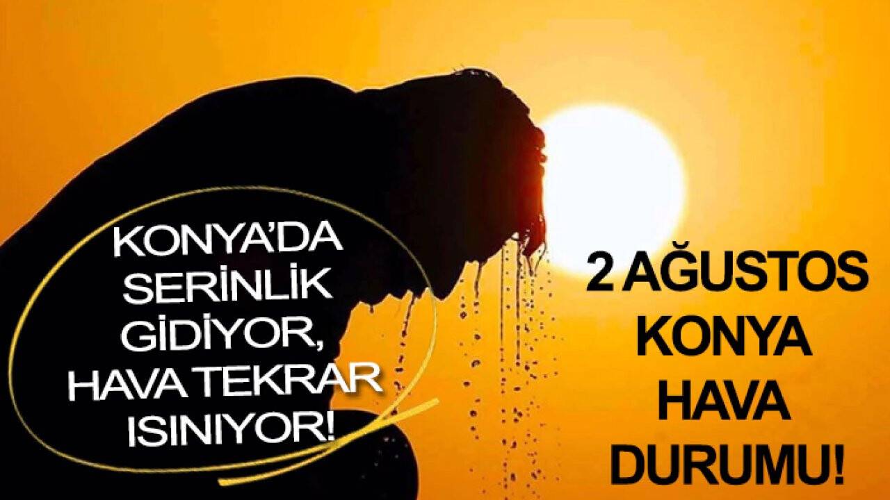 Konya’da serinlik gidiyor, hava tekrar ısınıyor! 2 Ağustos hava durumu