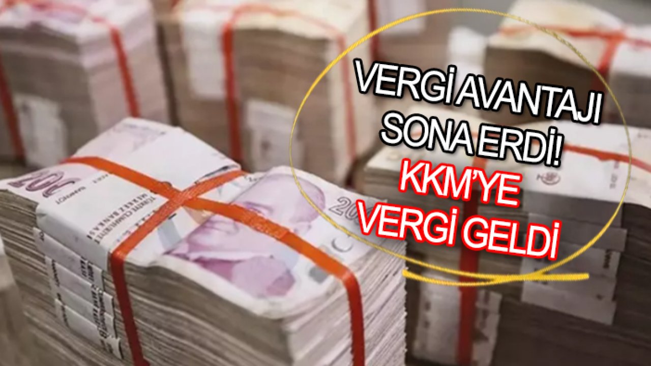 Vergi avantajı sona erdi! KKM’ye vergi geldi