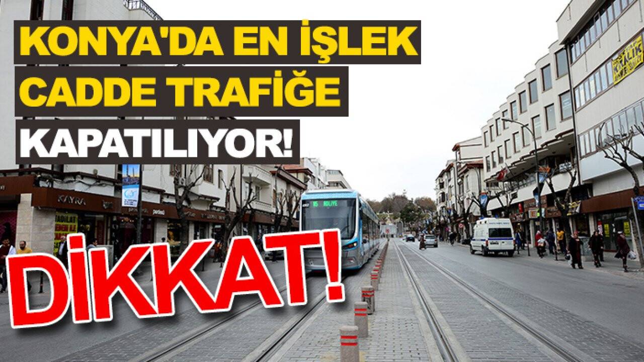 Konya'da en işlek cadde trafiğe kapatılıyor! İşte güzergah durumu