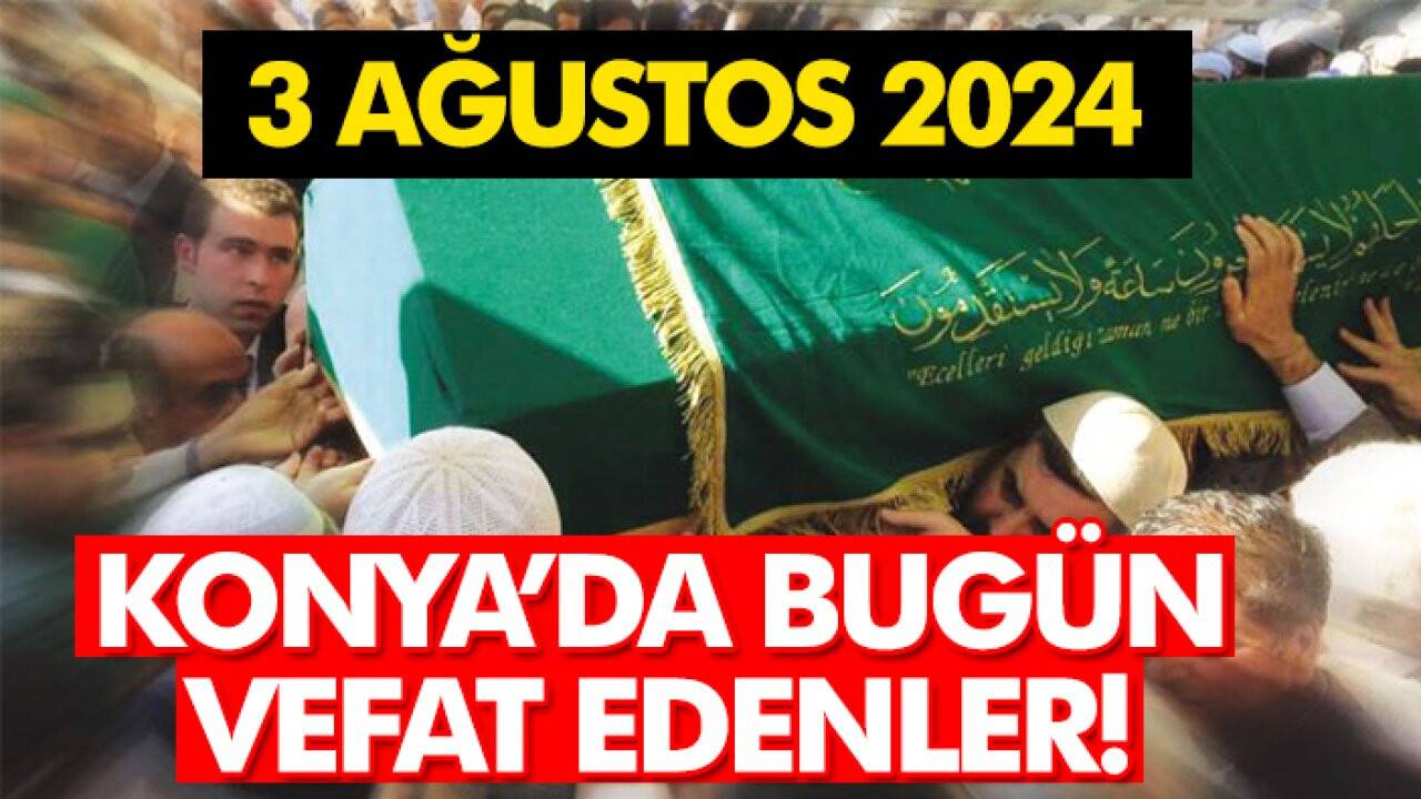 Konya’da bugün vefat edenler! 3 Ağustos 2024