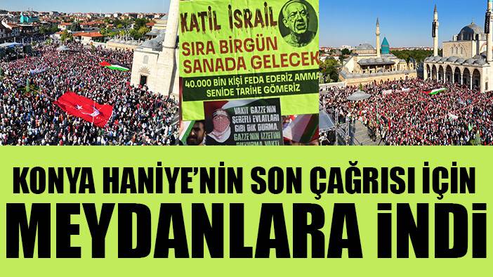 Konya Haniye'nin son çağrısı için meydanlara indi