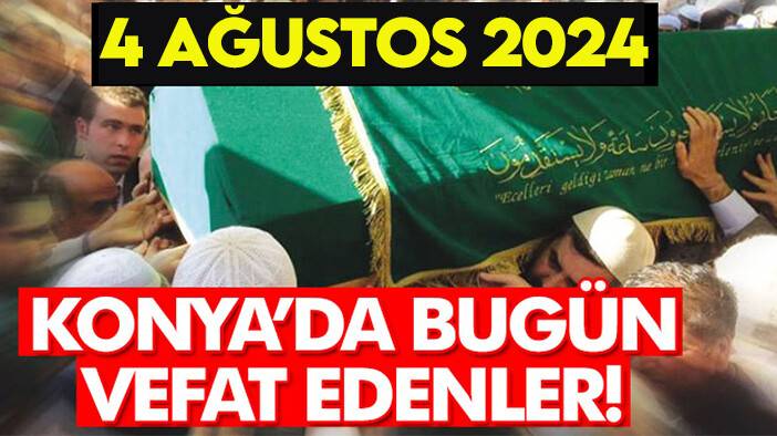 Konya’da bugün vefat edenler! 4 Ağustos 2024