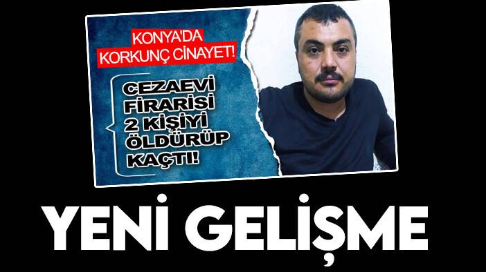 Cezaevi firarisi Konya'da 2 kişiyi  öldürüp kaçmıştı: Yeni gelişme