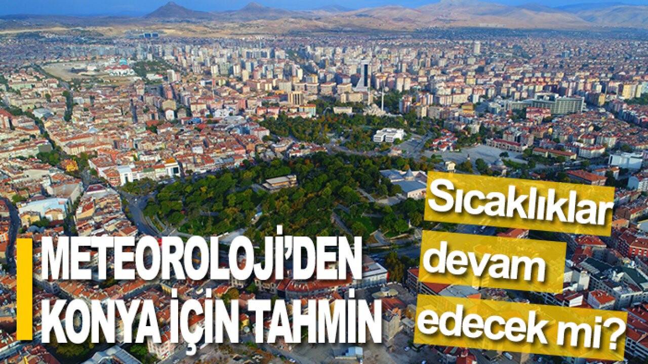 Meteoroloji’den Konya için tahmin: Sıcaklıklar devam edecek mi?