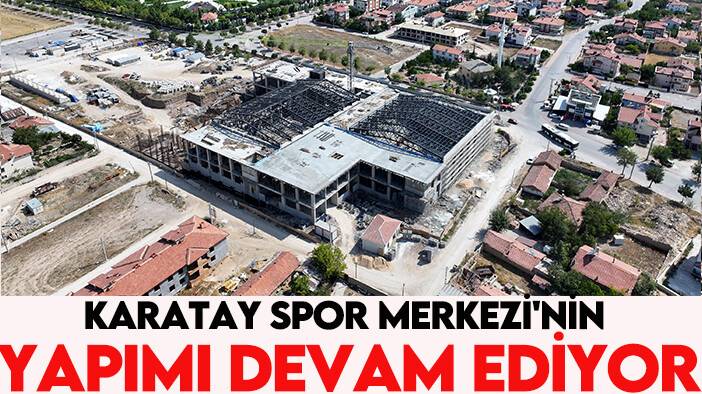 Karatay Spor Merkezi'nin yapımı devam ediyor