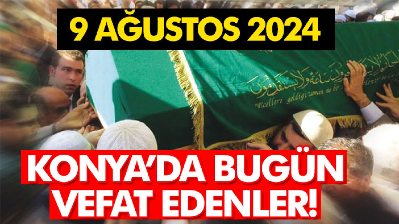 Konya’da bugün vefat edenler! 9 Ağustos 2024