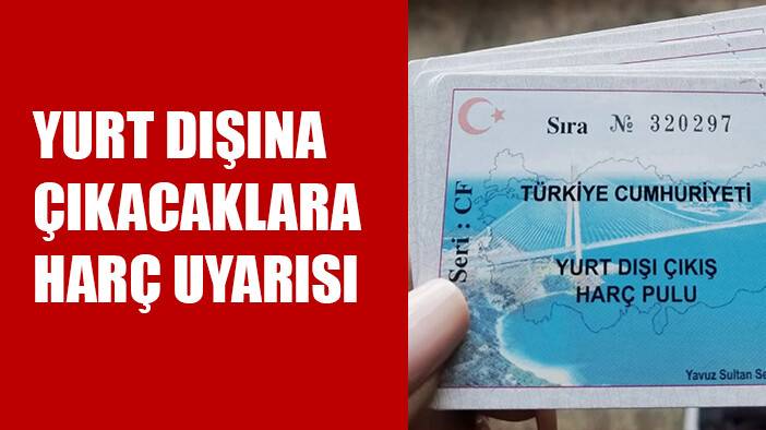 Yurt dışına çıkacaklara harç uyarısı