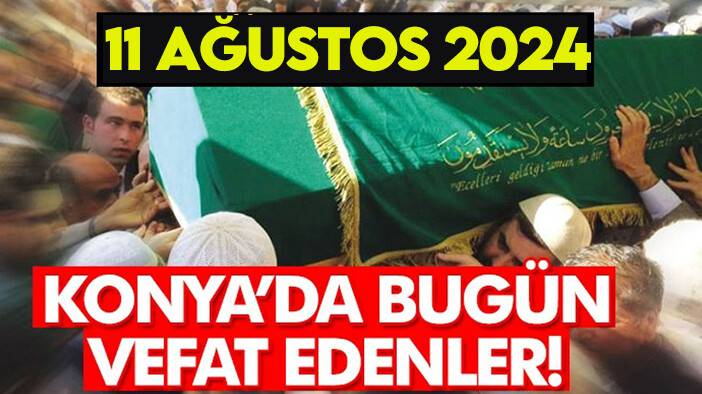 Konya’da bugün vefat edenler! 11 Ağustos 2024
