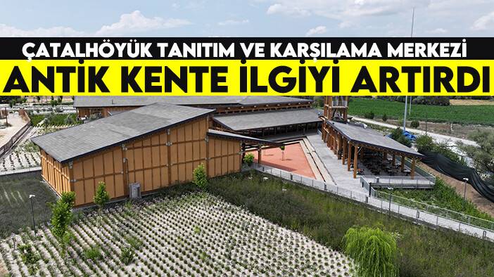 Çatalhöyük Tanıtım ve Karşılama Merkezi antik kente ilgiyi artırdı