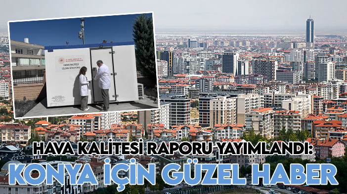 Hava kalitesi raporu yayımlandı: Konya için güzel haber