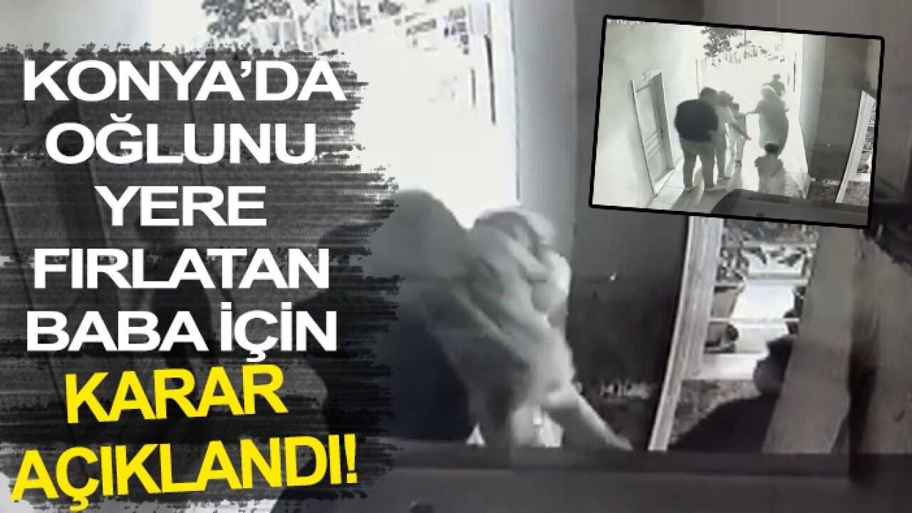 Konya’da oğlunu yere fırlatan baba için karar açıklandı!