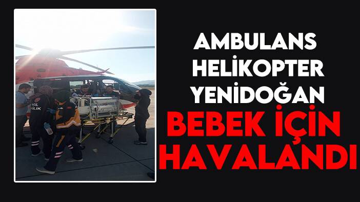 Ambulans helikopter yenidoğan bebek için havalandı