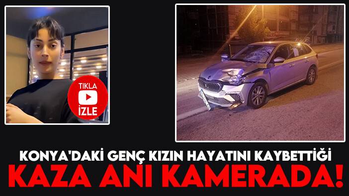 Konya'daki genç kızın hayatını kaybettiği kaza anı kamerada!