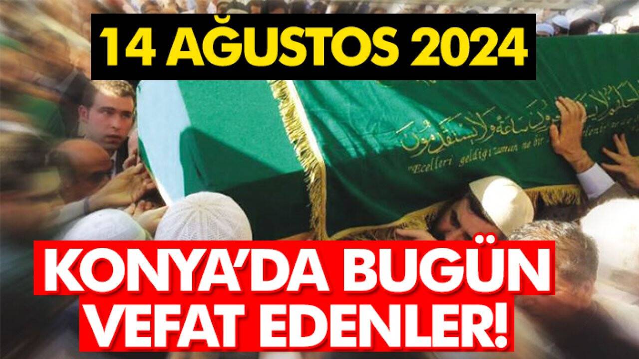 Konya’da bugün vefat edenler! 14 Ağustos 2024
