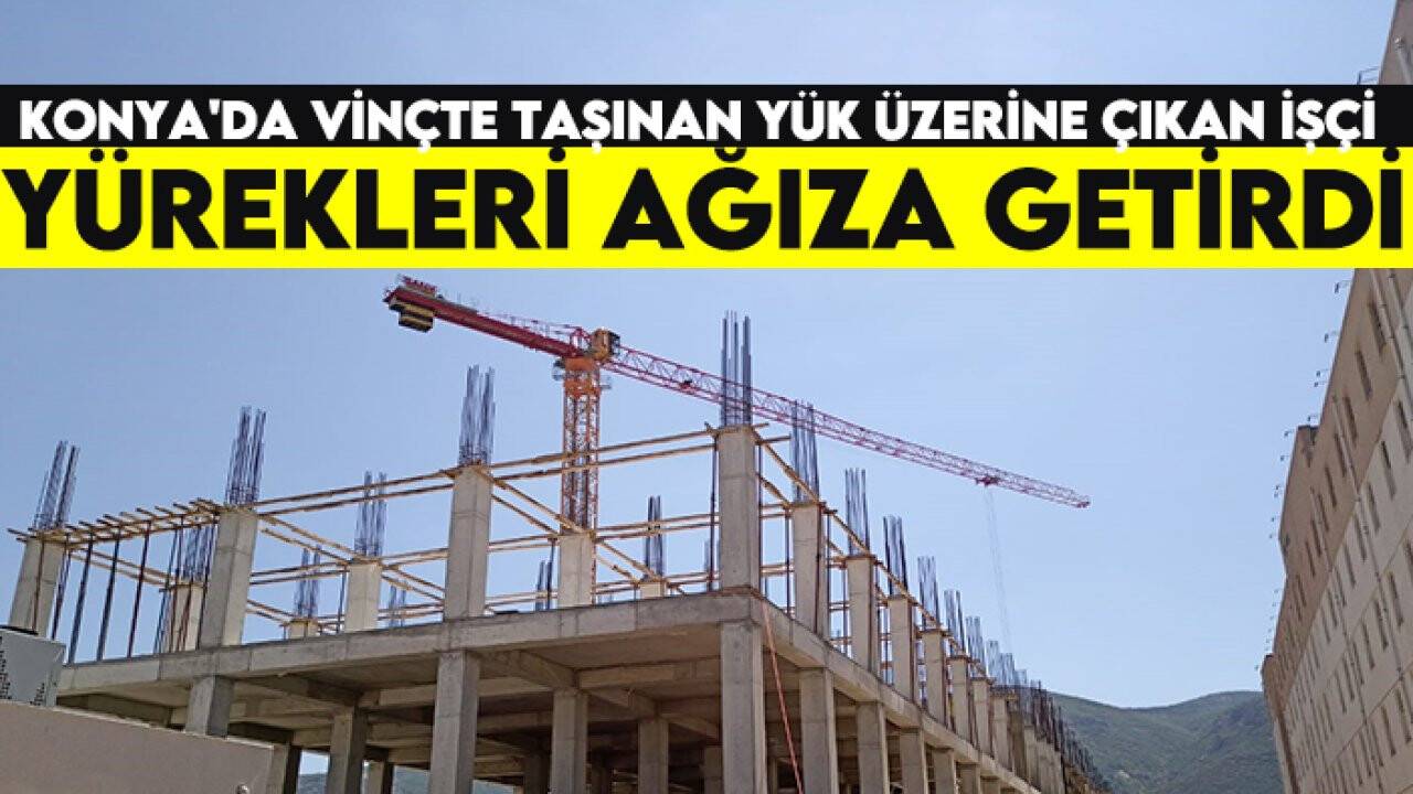 Konya'da vinçte taşınan yük üzerine çıkan işçi yürekleri ağıza getirdi