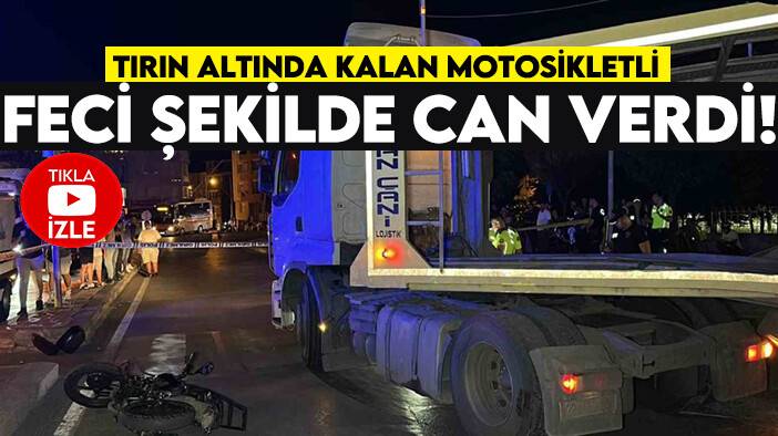 Tırın altında kalan motosikletli feci şekilde can verdi! (TIKLA&İZLE)