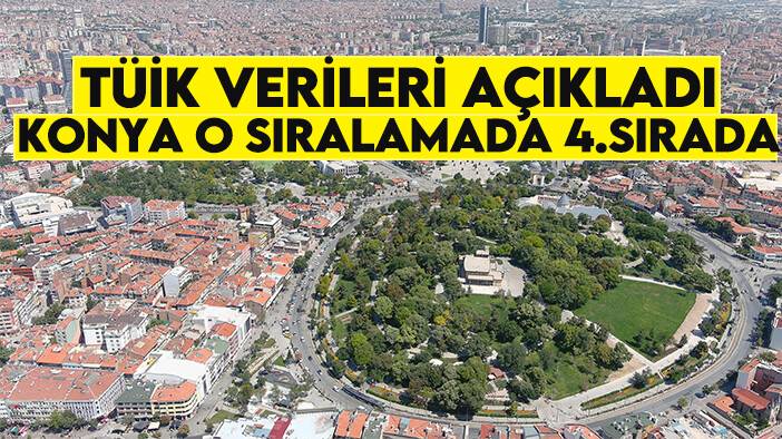 TÜİK verileri açıkladı: Konya o sıralamada 4.sırada