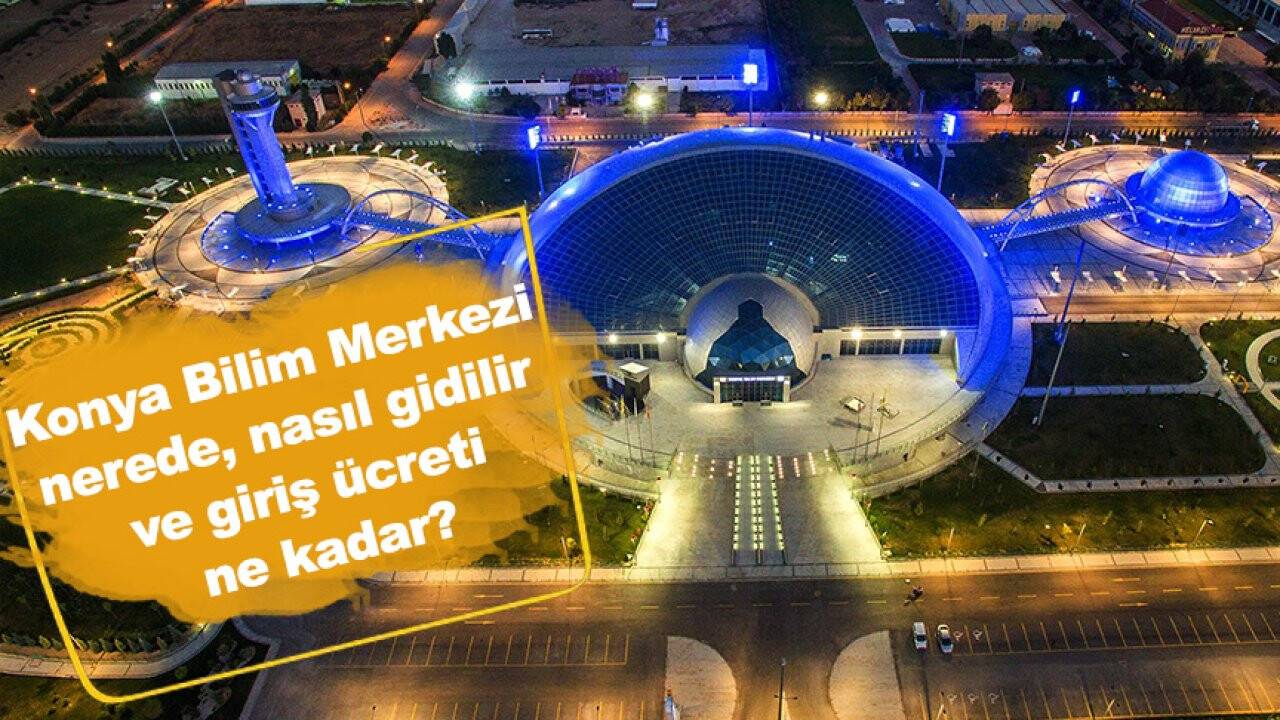 Konya Bilim Merkezi nerede, nasıl gidilir ve giriş ücreti ne kadar?