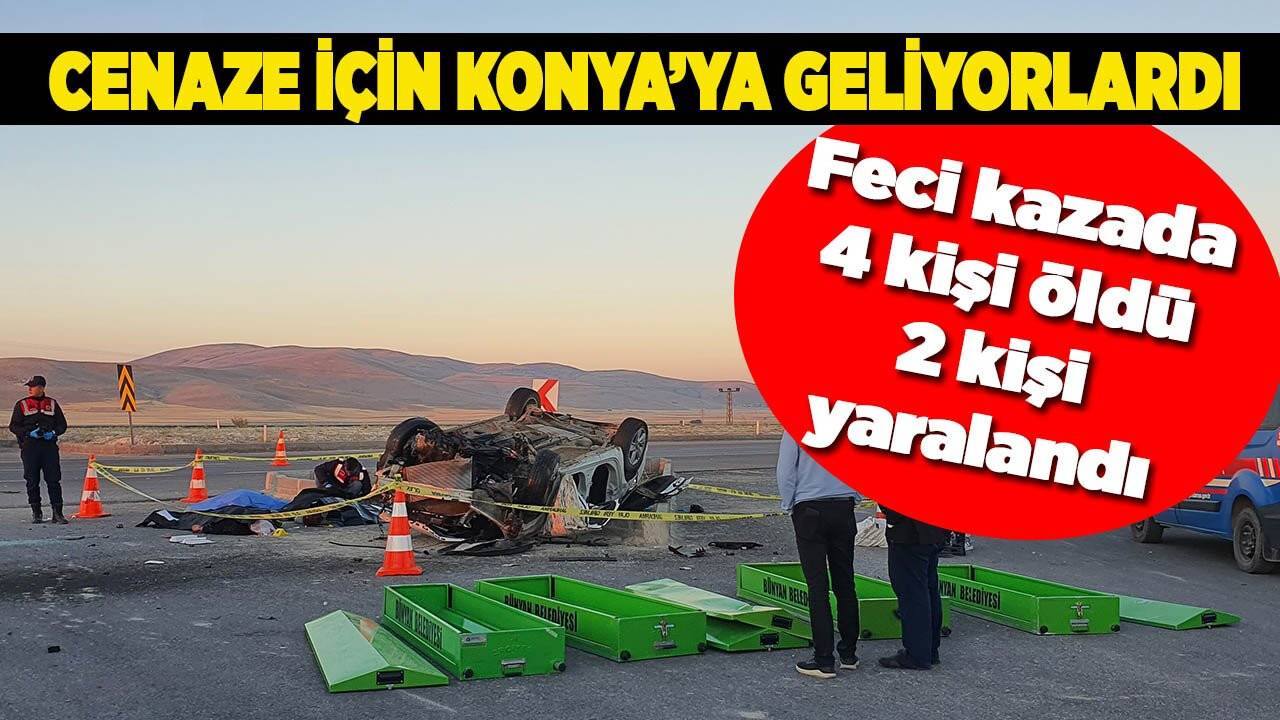 Cenaze için Konya’ya geliyorlardı - Feci kazada 4 kişi öldü 2 kişi yaralandı