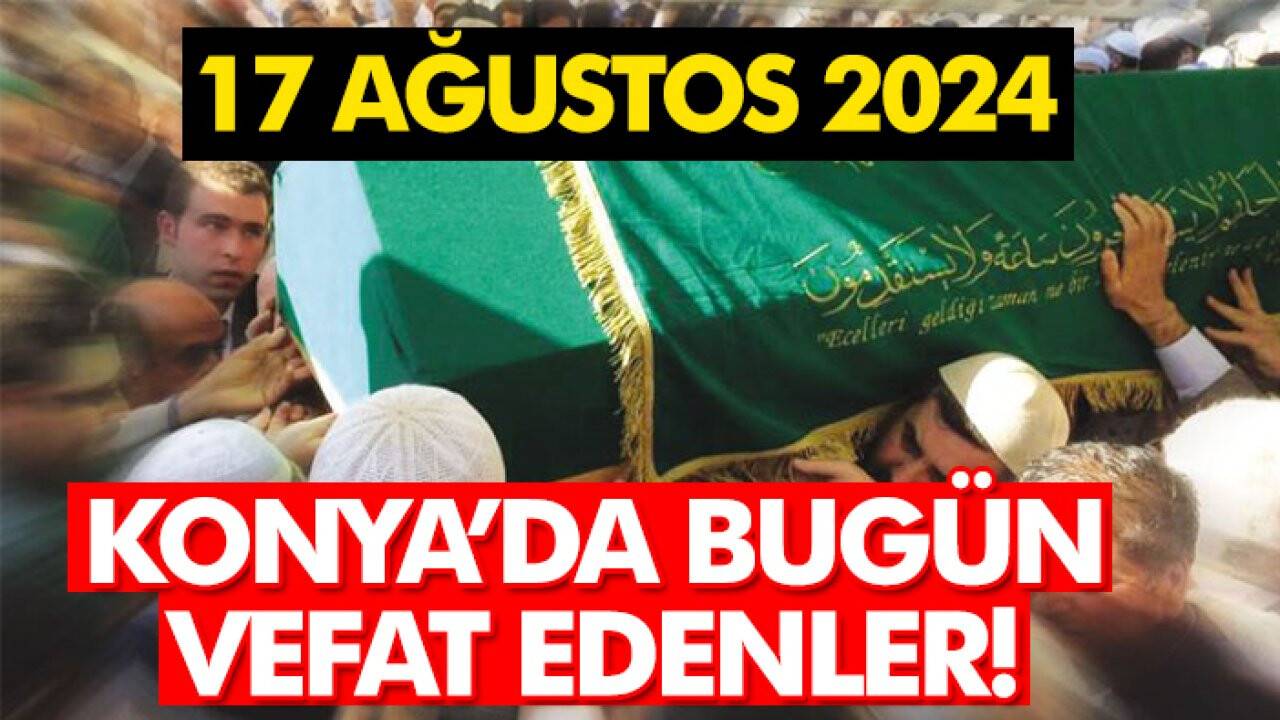 Konya’da bugün vefat edenler! 17 Ağustos 2024