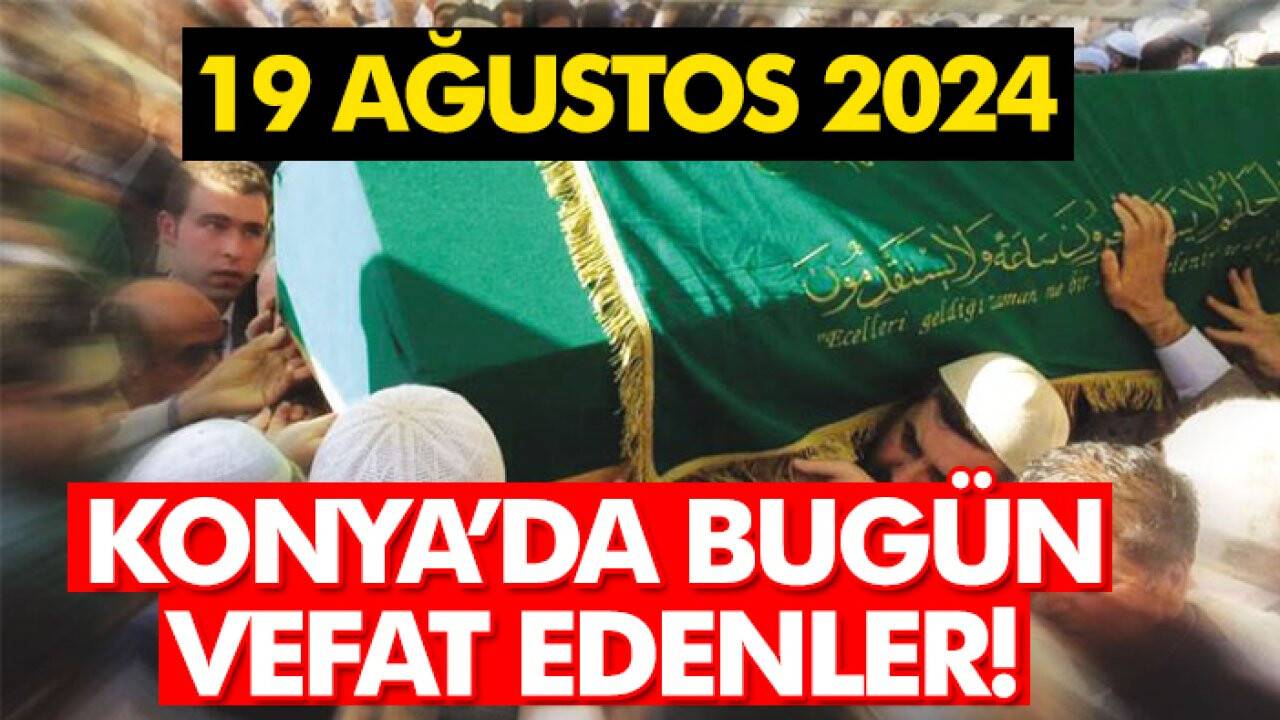 Konya’da bugün vefat edenler! 19 Ağustos 2024
