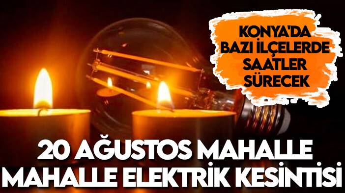 Konya'da bazı ilçelerde saatler sürecek:  20 Ağustos mahalle mahalle elektrik kesintisi