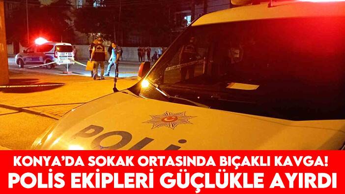 Konya’da sokak ortasında bıçaklı kavga! Polis ekipleri güçlükle ayırdı