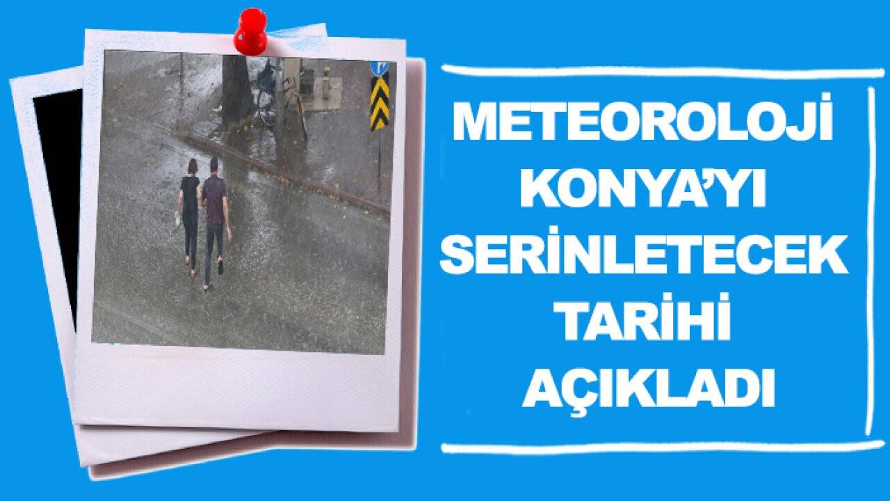 Meteoroloji Konya’yı serinletecek tarihi açıkladı
