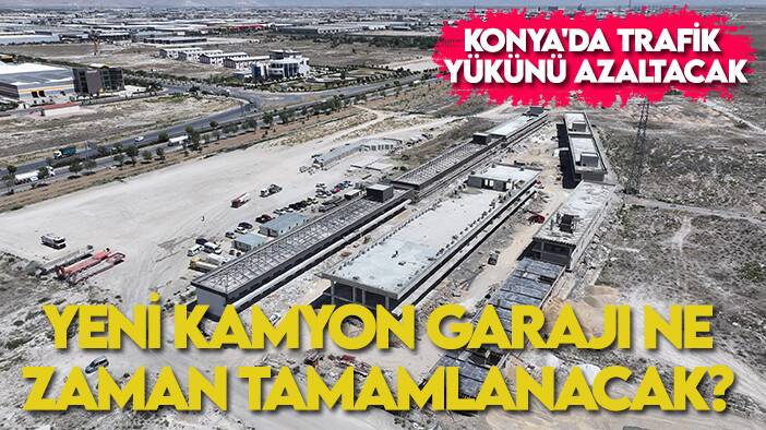 Konya'da trafik yükünü azaltacak tesis! Yeni Kamyon Garajı ne zaman tamamlanacak?