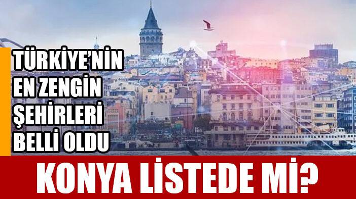 Türkiye'nin zenginlikte ilk 10'a giren şehirleri belli oldu