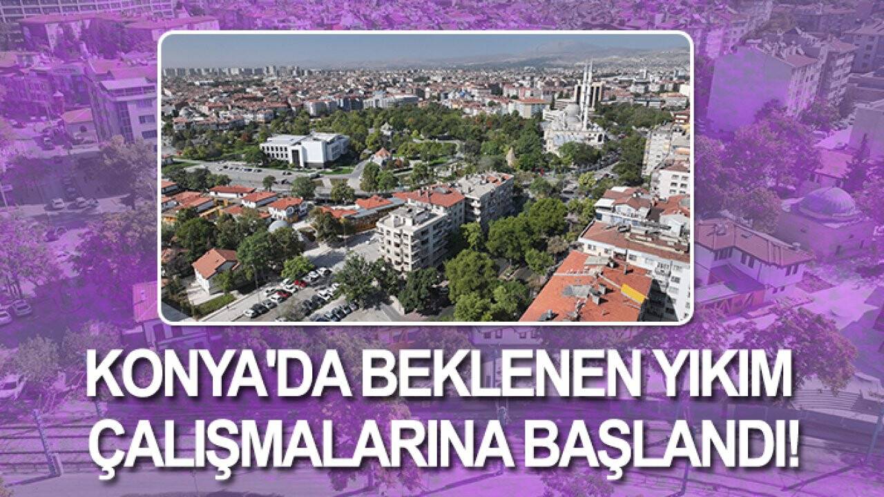 Konya'da beklenen yıkım çalışmalarına başlandı!