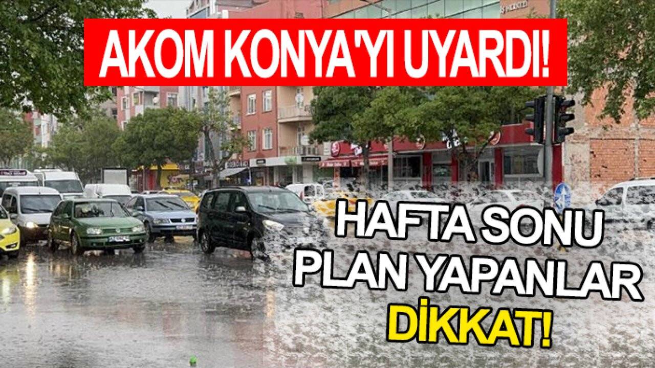 AKOM Konya'yı uyardı! Hafta sonu plan yapanlar dikkat
