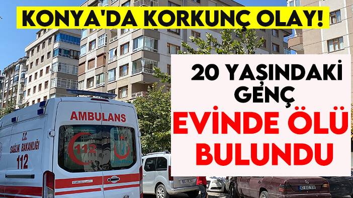Konya'da korkunç olay! 20 yaşındaki genç evinde ölü bulundu
