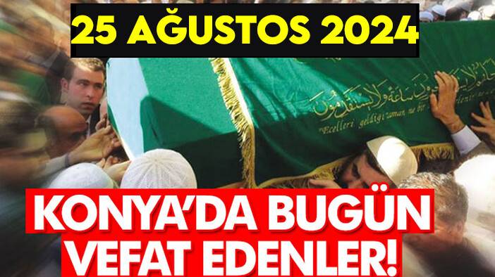 Konya’da bugün vefat edenler! 25 Ağustos 2024