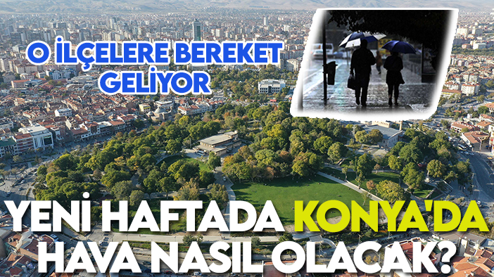 Yeni haftada Konya'da hava nasıl olacak? O ilçelere bereket geliyor