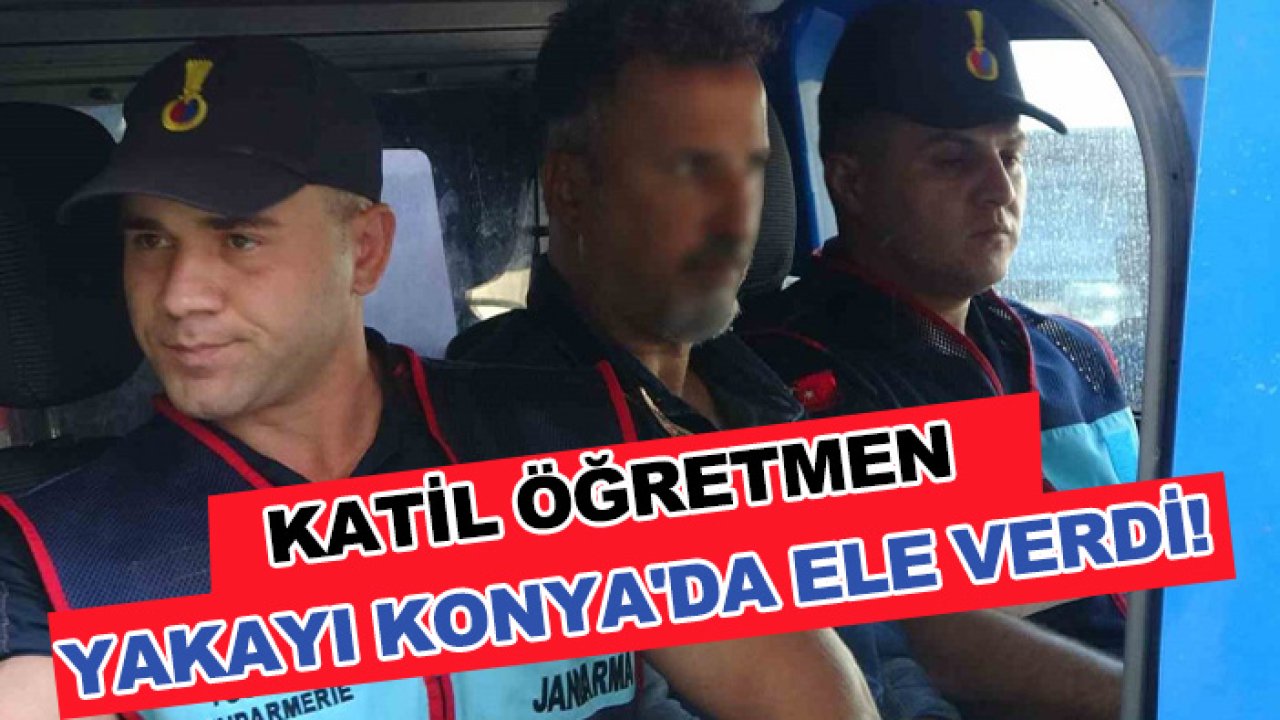 Katil öğretmen yakayı Konya'da ele verdi!