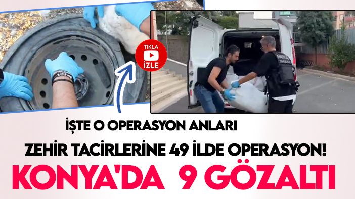 Zehir tacirlerine 49 ilde operasyon! Konya'da  9 gözaltı