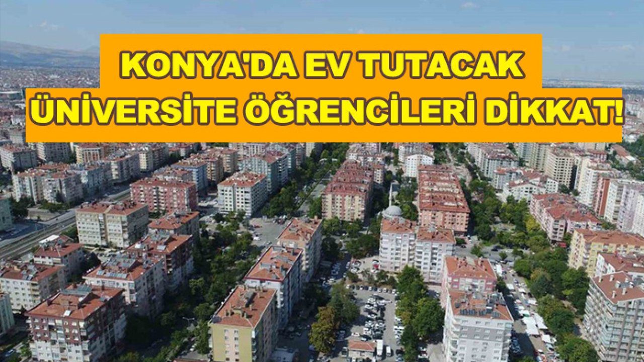 Konya'da ev tutacak üniversite öğrencileri dikkat!