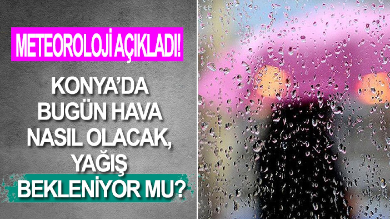 Meteoroloji açıkladı! Konya’da bugün hava nasıl olacak, yağış bekleniyor mu?