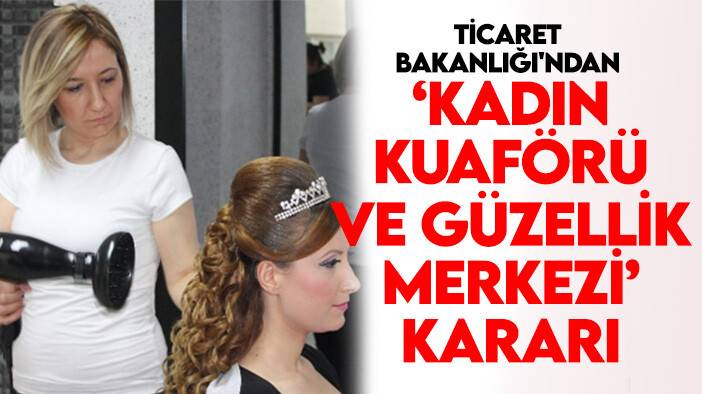 Ticaret Bakanlığı'ndan 'kadın kuaförü ve güzellik merkezi' kararı