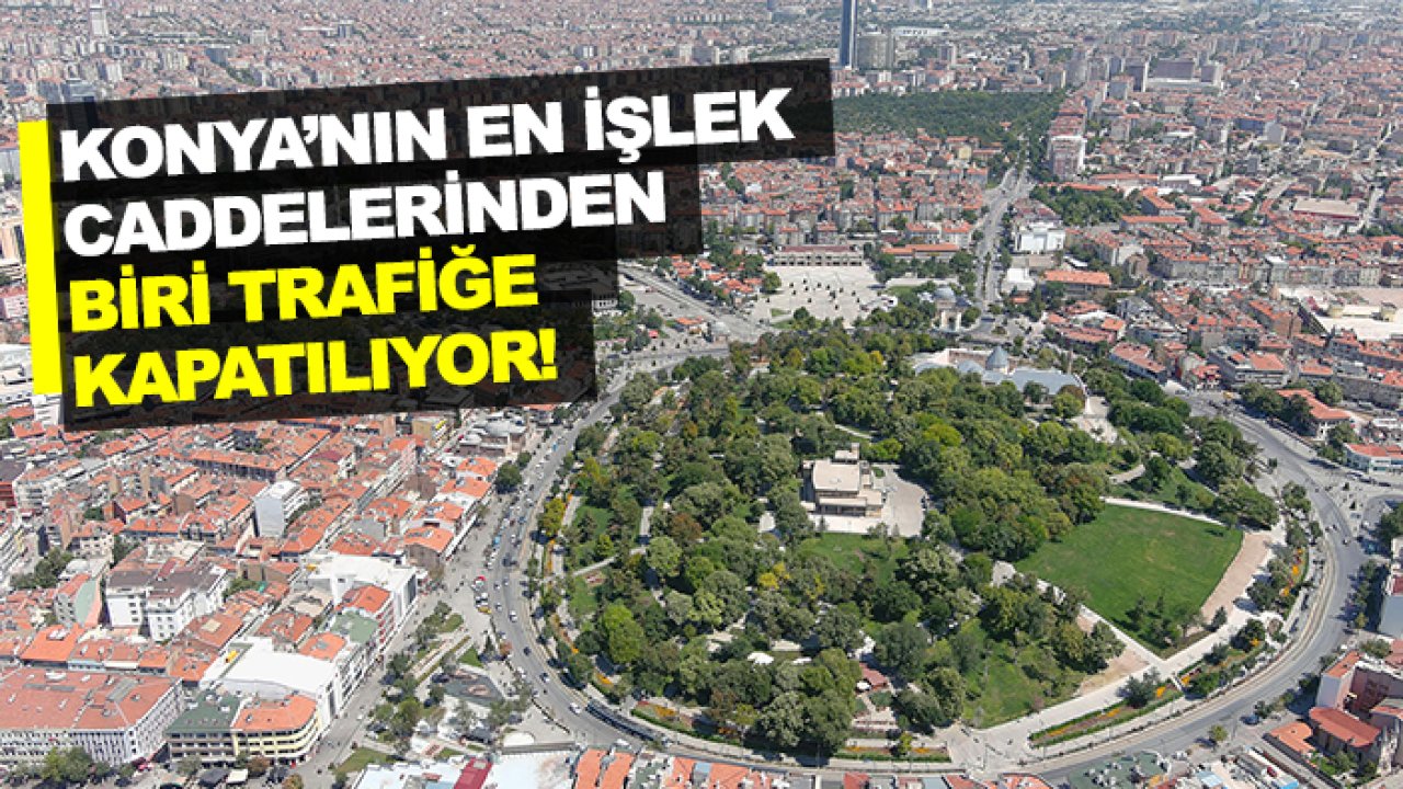 AKOM paylaştı! Konya’nın en işlek caddelerinden biri trafiğe kapatılıyor!