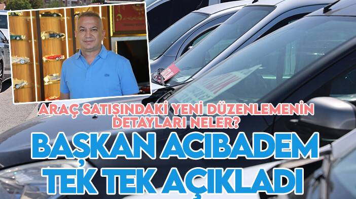 Araç satışındaki yeni düzenlemenin detayları neler? Başkan Acıbadem tek tek açıkladı