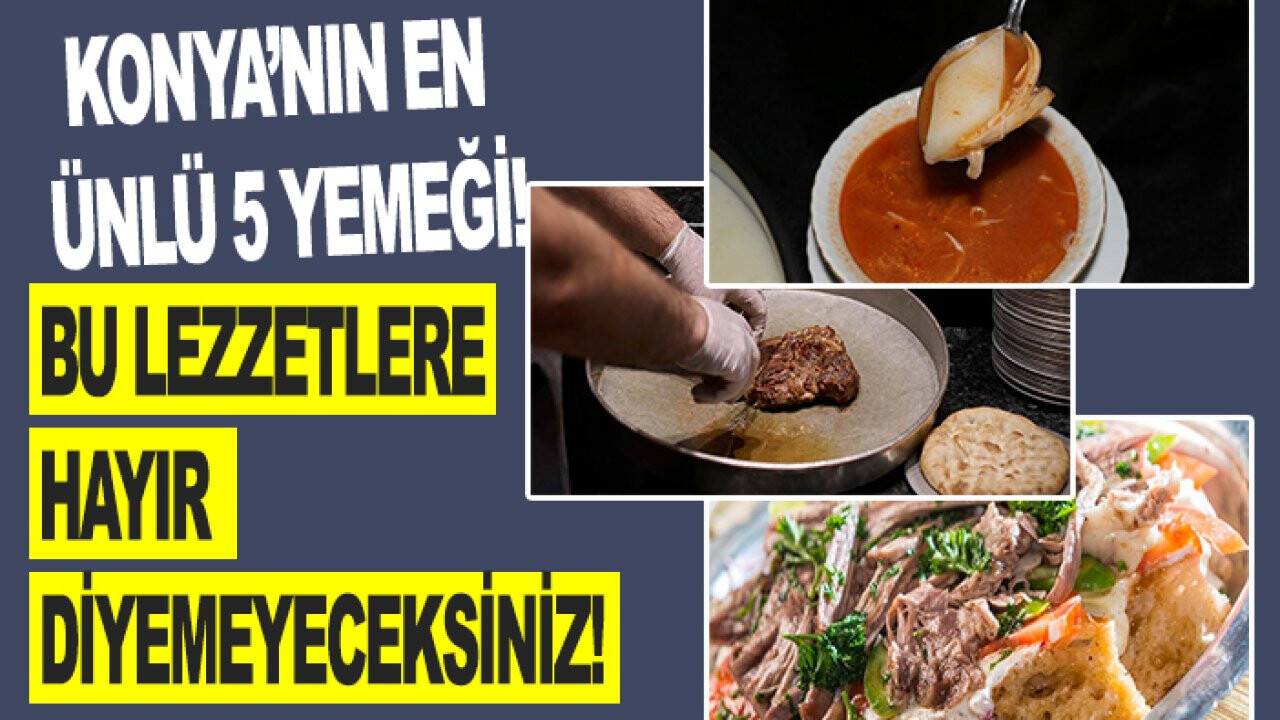 Bu lezzetlere hayır diyemeyeceksiniz! Konya’nın en ünlü 5 yemeği!