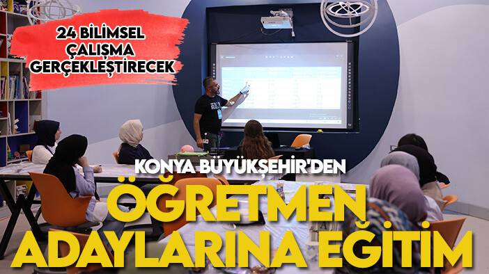 Konya Büyükşehir'den öğretmen adaylarına eğitim: 24 bilimsel çalışma gerçekleştirecek