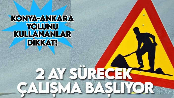Konya-Ankara yolunu kullananlar dikkat! 2 ay sürecek çalışma başlıyor