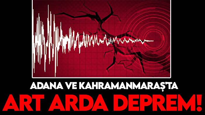 Adana ve Kahramanmaraş'ta art arda deprem!