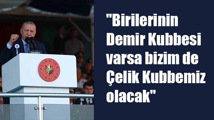 Cumhurbaşkanı Erdoğan: "Birilerinin Demir Kubbesi varsa bizim de Çelik Kubbemiz olacak"